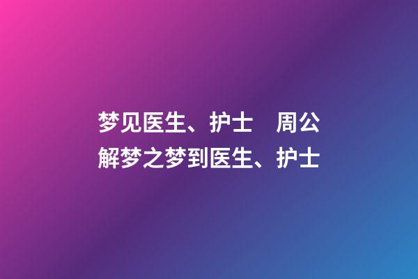 梦见医生、护士　周公解梦之梦到医生、护士